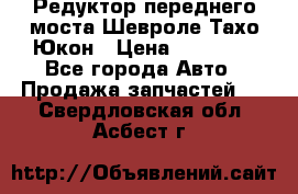 Редуктор переднего моста Шевроле Тахо/Юкон › Цена ­ 35 000 - Все города Авто » Продажа запчастей   . Свердловская обл.,Асбест г.